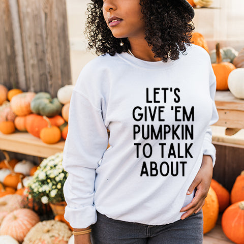 Lets Give Em Pumpkin To Talk About | Sweatshirt