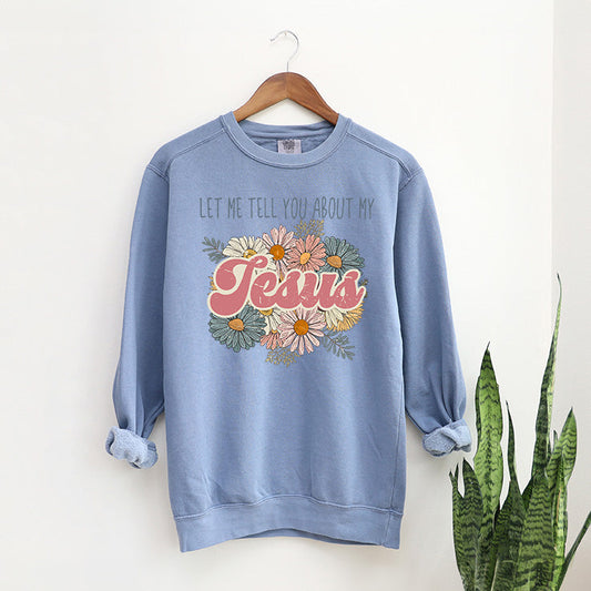 Let Me Tell You About Jesus Flowers | Garment Dyed Sweatshirt