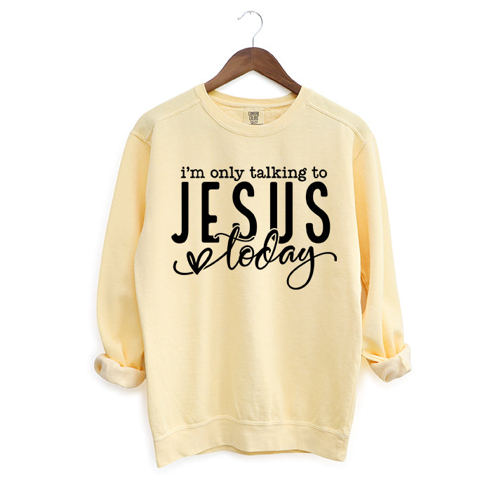 Only Talking To Jesus Today | Garment Dyed Sweatshirt