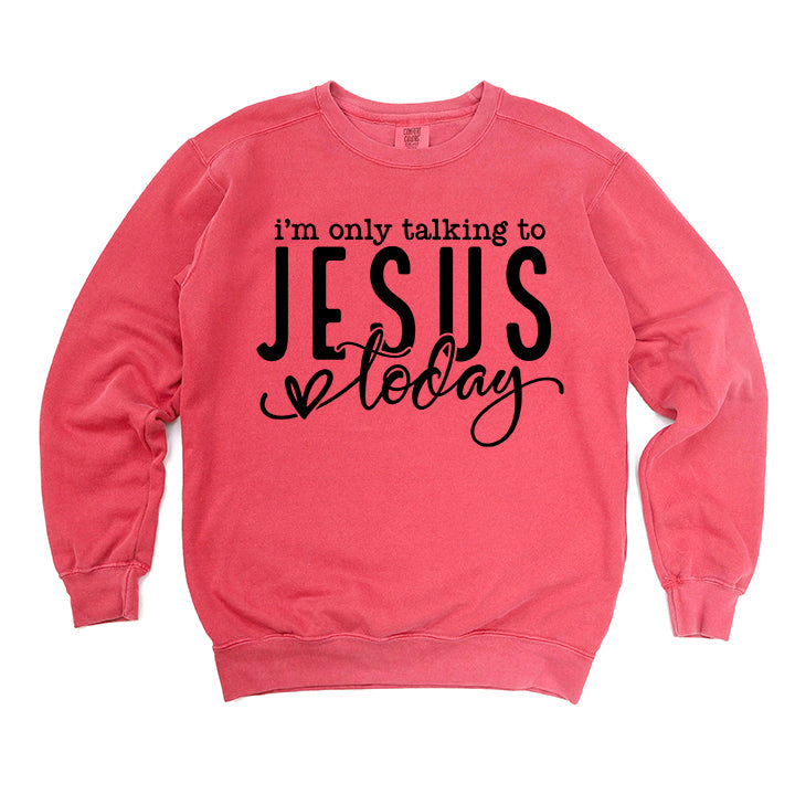 Only Talking To Jesus Today | Garment Dyed Sweatshirt