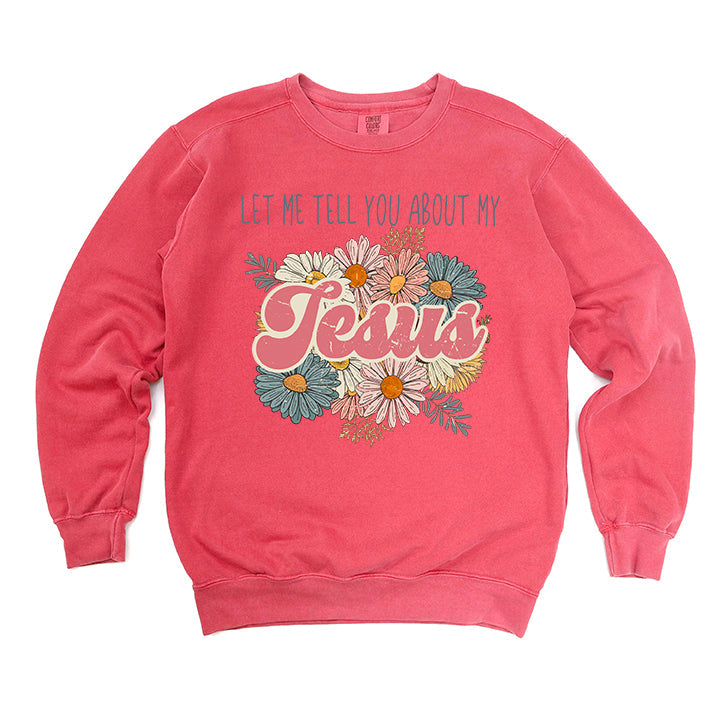 Let Me Tell You About Jesus Flowers | Garment Dyed Sweatshirt