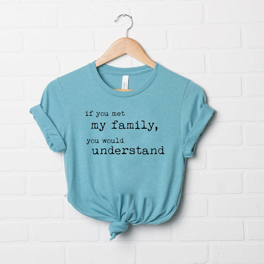 If You Met My Family You Would Understand | Short Sleeve Graphic Tee